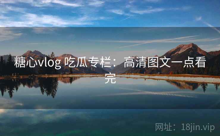糖心vlog 吃瓜专栏：高清图文一点看完