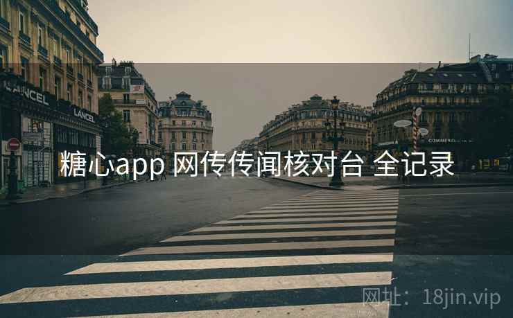 糖心app 网传传闻核对台 全记录