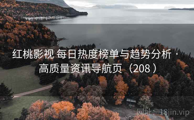 红桃影视 每日热度榜单与趋势分析 · 高质量资讯导航页（208 ）