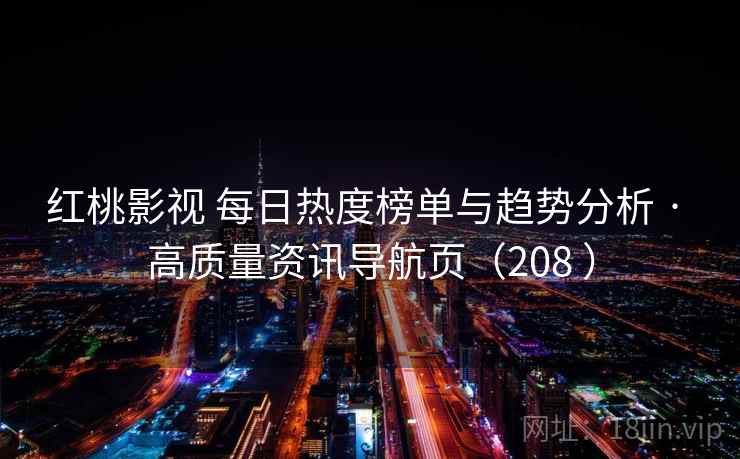 红桃影视 每日热度榜单与趋势分析 · 高质量资讯导航页（208 ）