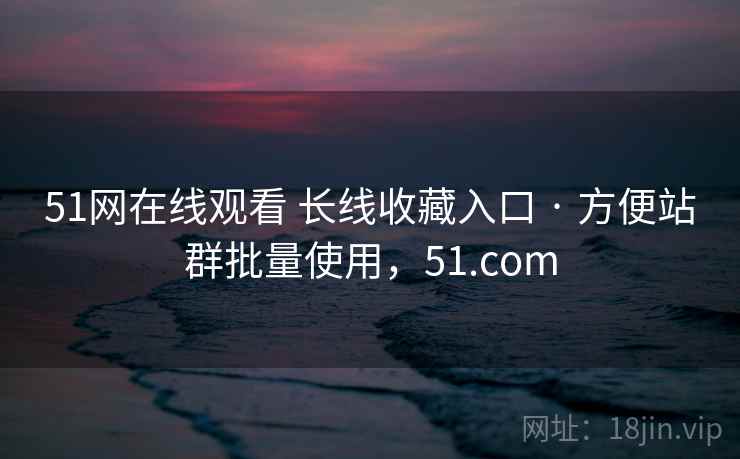 51网在线观看 长线收藏入口 · 方便站群批量使用，51.com