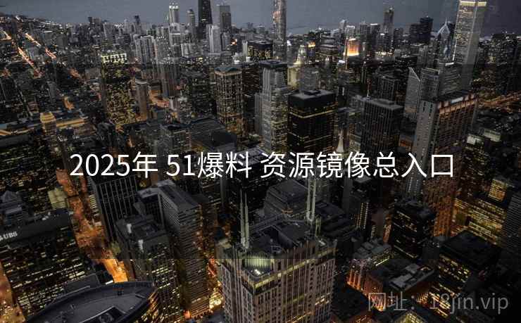 2025年 51爆料 资源镜像总入口