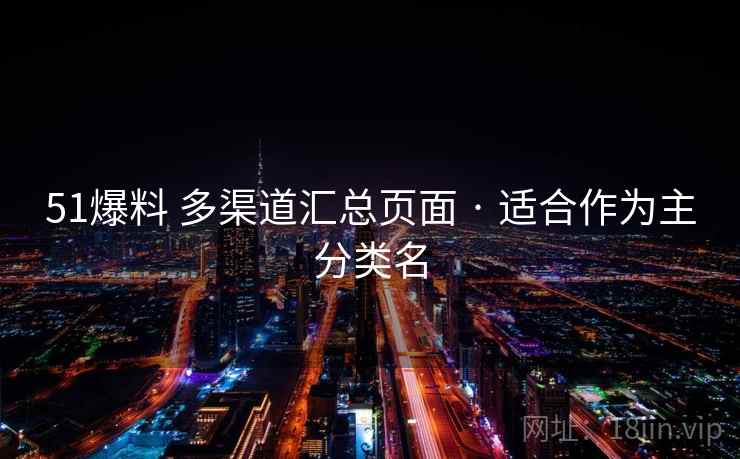 51爆料 多渠道汇总页面 · 适合作为主分类名