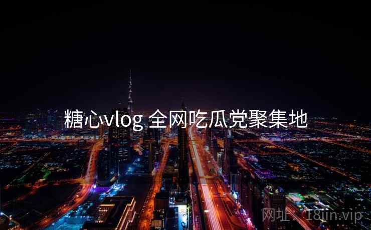 糖心vlog 全网吃瓜党聚集地