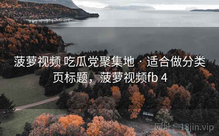 菠萝视频 吃瓜党聚集地 · 适合做分类页标题，菠萝视频fb 4