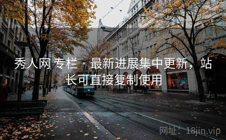 秀人网 专栏 · 最新进展集中更新，站长可直接复制使用