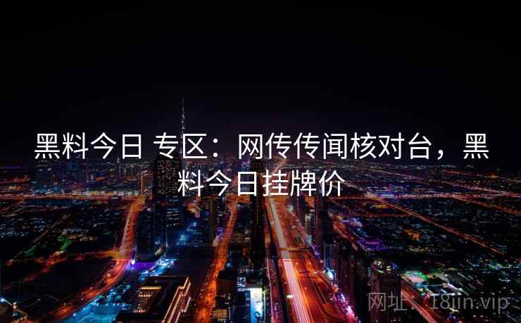 黑料今日 专区：网传传闻核对台，黑料今日挂牌价
