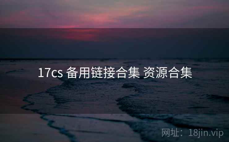 17cs 备用链接合集 资源合集
