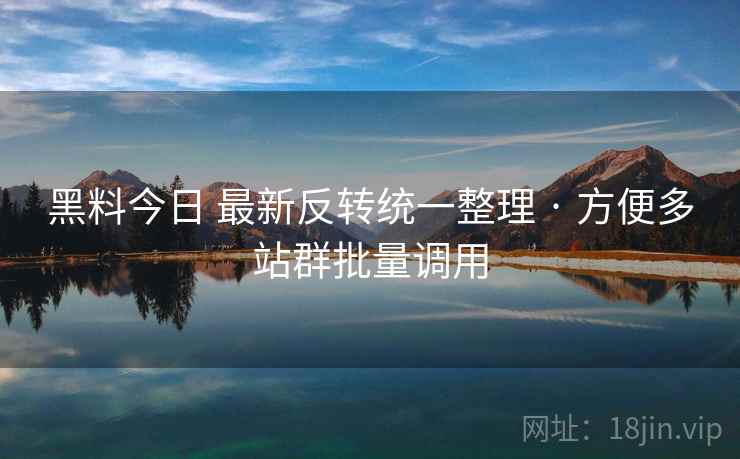 黑料今日 最新反转统一整理 · 方便多站群批量调用