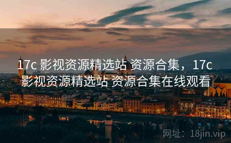 17c 影视资源精选站 资源合集,17c 影视资源精选站 资源合集在线观看 17c 影视资源精选站 资源合集,17c 影视资源精选站 资源合集在线观看