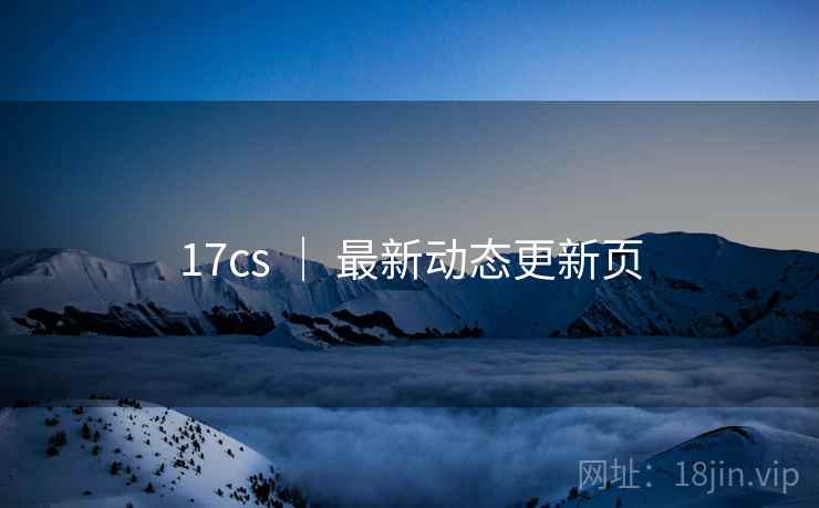 17cs ｜ 最新动态更新页