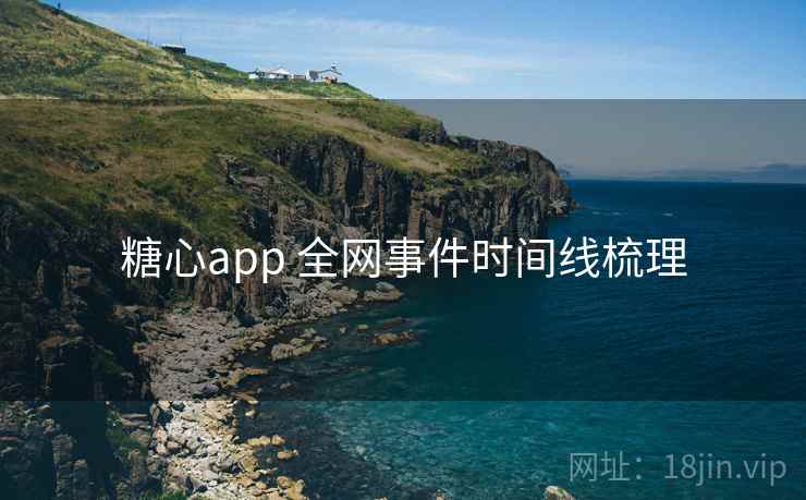 糖心app 全网事件时间线梳理