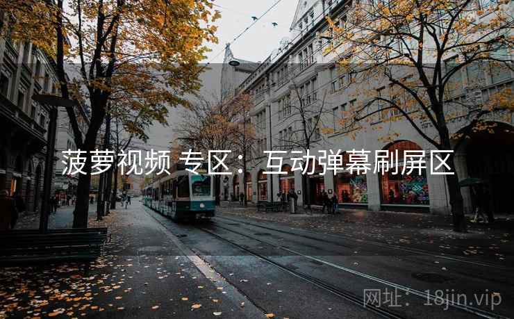 菠萝视频 专区：互动弹幕刷屏区