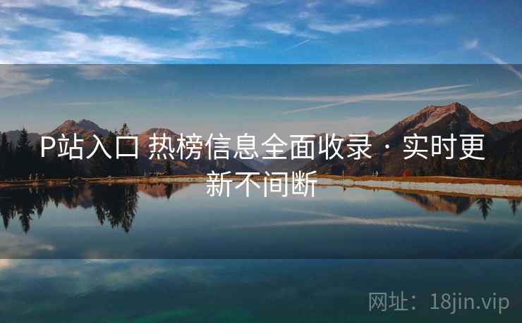 P站入口 热榜信息全面收录 · 实时更新不间断