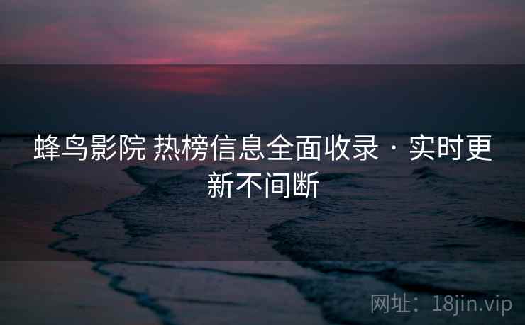 蜂鸟影院 热榜信息全面收录 · 实时更新不间断