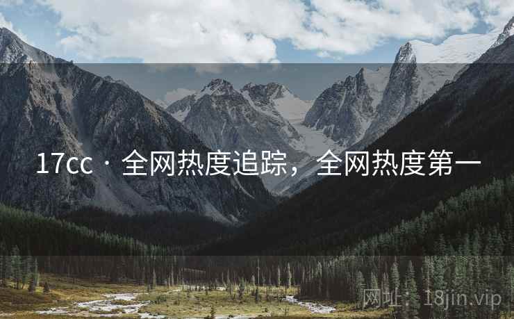 17cc · 全网热度追踪，全网热度第一