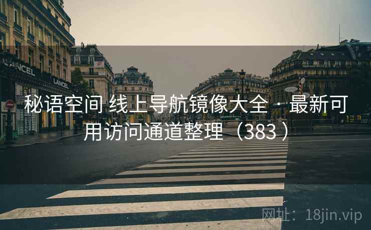 秘语空间 线上导航镜像大全 · 最新可用访问通道整理（383 ）