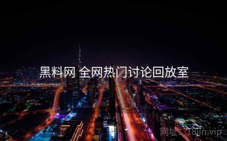 黑料网 全网热门讨论回放室