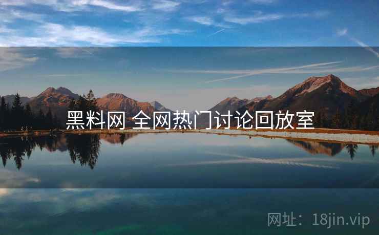 黑料网 全网热门讨论回放室