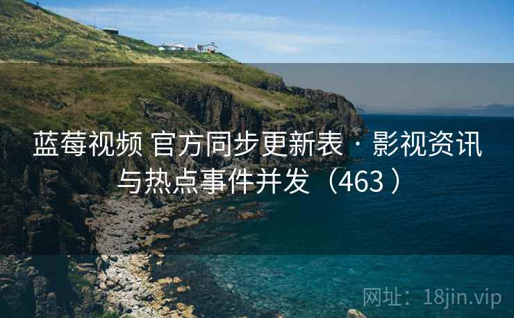 蓝莓视频 官方同步更新表 · 影视资讯与热点事件并发（463 ）