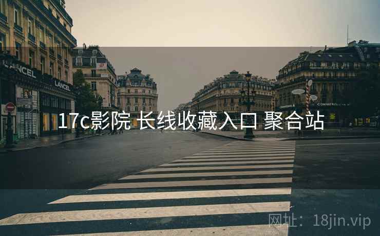 17c影院 长线收藏入口 聚合站