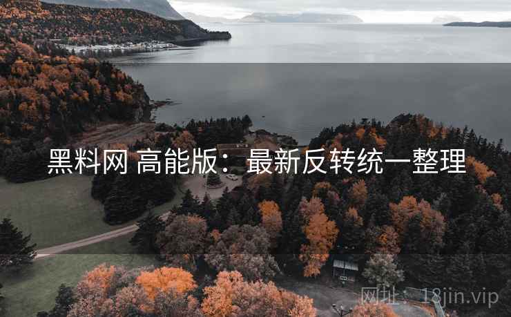 黑料网 高能版：最新反转统一整理