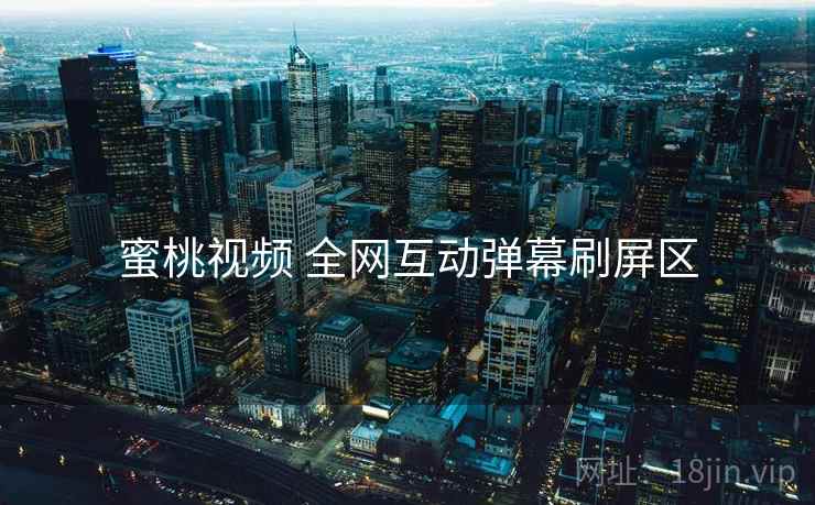 蜜桃视频 全网互动弹幕刷屏区