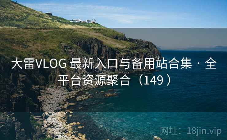 大雷VLOG 最新入口与备用站合集 · 全平台资源聚合（149 ）