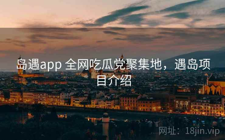 岛遇app 全网吃瓜党聚集地，遇岛项目介绍