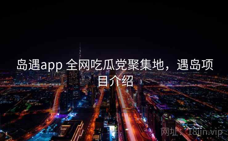 岛遇app 全网吃瓜党聚集地，遇岛项目介绍