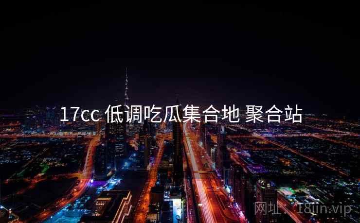 17cc 低调吃瓜集合地 聚合站