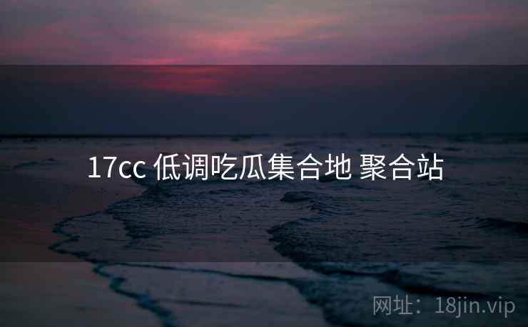 17cc 低调吃瓜集合地 聚合站