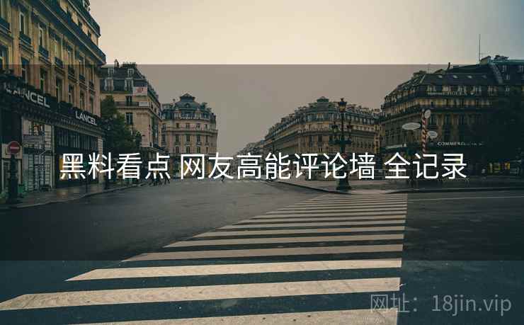 黑料看点 网友高能评论墙 全记录