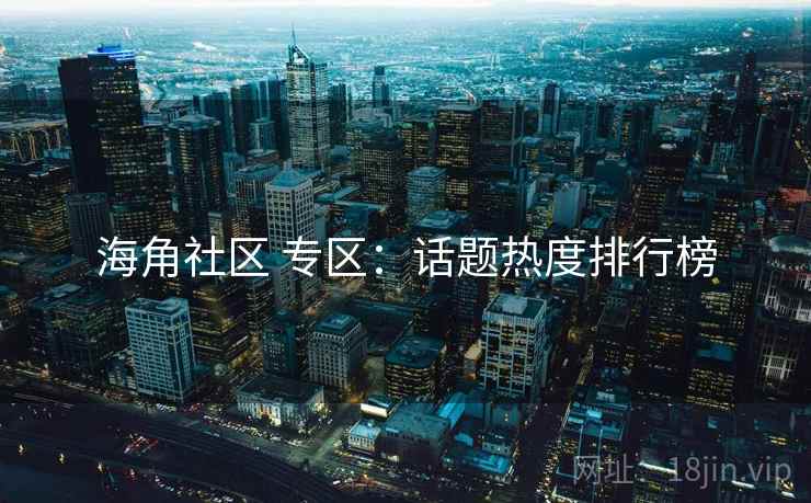 海角社区 专区：话题热度排行榜