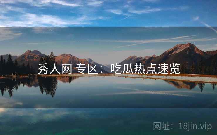 秀人网 专区：吃瓜热点速览