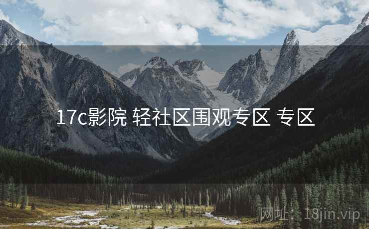 17c影院 轻社区围观专区 专区