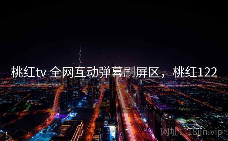 桃红tv 全网互动弹幕刷屏区，桃红122