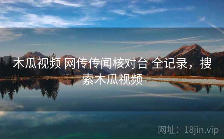 木瓜视频 网传传闻核对台 全记录,搜索木瓜视频 木瓜视频 网传传闻核对台 全记录,搜索木瓜视频