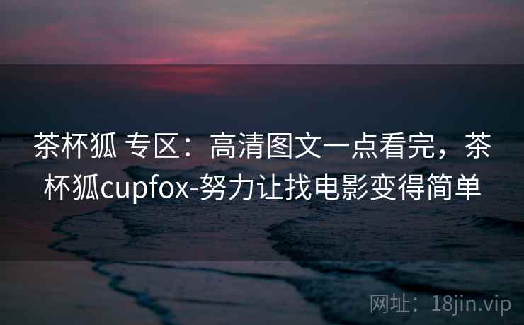 茶杯狐 专区:高清图文一点看完,茶杯狐cupfox-努力让找电影变得简单 茶杯狐 专区:高清图文一点看完,茶杯狐cupfox-努力让找电影变得简单