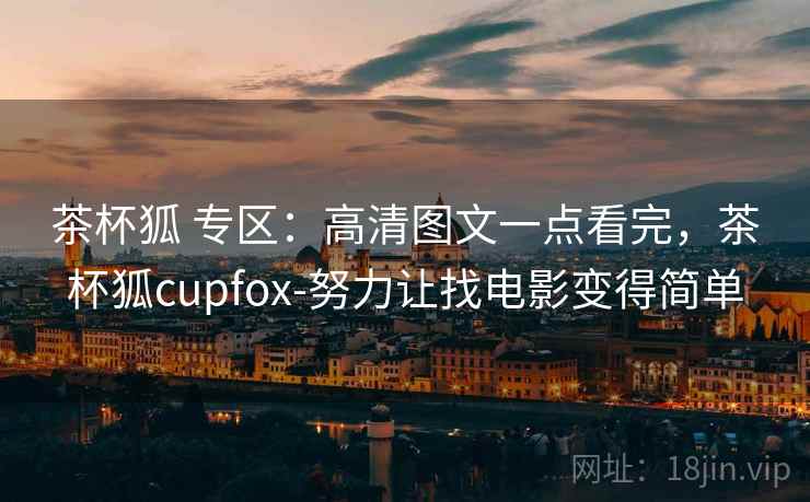 茶杯狐 专区:高清图文一点看完,茶杯狐cupfox-努力让找电影变得简单 茶杯狐 专区:高清图文一点看完,茶杯狐cupfox-努力让找电影变得简单