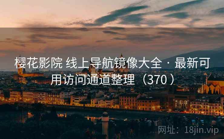 樱花影院 线上导航镜像大全 · 最新可用访问通道整理(370 ) 樱花影院 线上导航镜像大全 · 最新可用访问通道整理(370 )