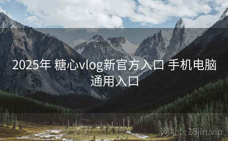 2025年 糖心vlog新官方入口 手机电脑通用入口 2025年 糖心vlog新官方入口 手机电脑通用入口