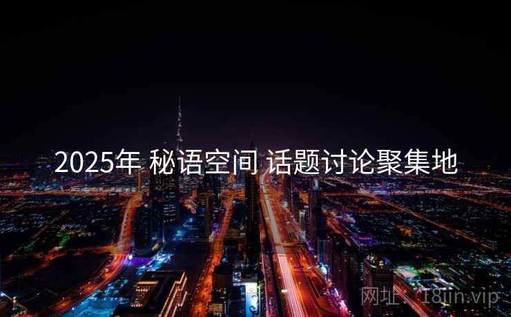 2025年 秘语空间 话题讨论聚集地