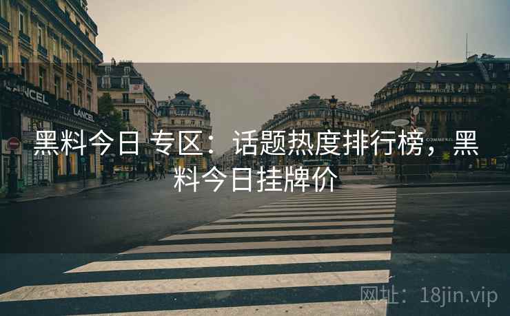 黑料今日 专区:话题热度排行榜,黑料今日挂牌价 黑料今日 专区:话题热度排行榜,黑料今日挂牌价