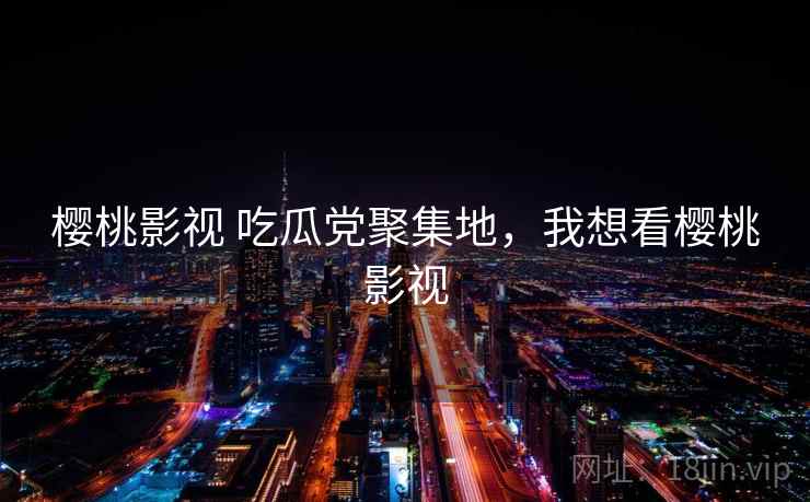 樱桃影视 吃瓜党聚集地,我想看樱桃影视 樱桃影视 吃瓜党聚集地,我想看樱桃影视