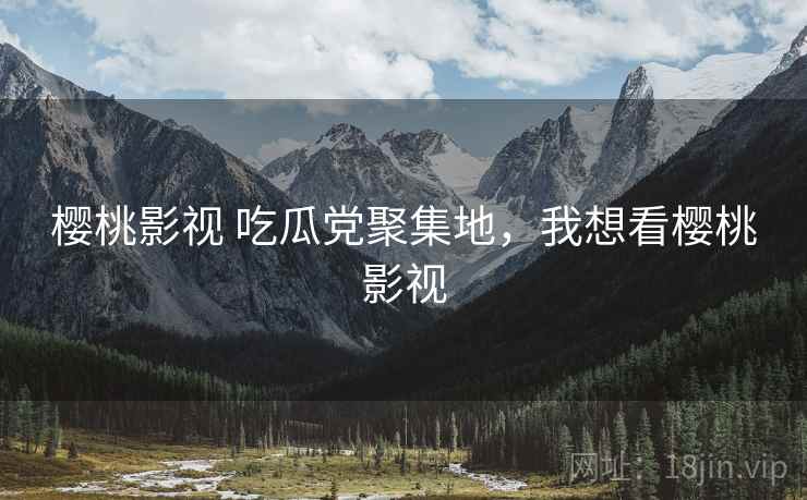 樱桃影视 吃瓜党聚集地,我想看樱桃影视 樱桃影视 吃瓜党聚集地,我想看樱桃影视