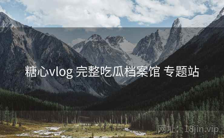 糖心vlog 完整吃瓜档案馆 专题站 糖心vlog 完整吃瓜档案馆 专题站