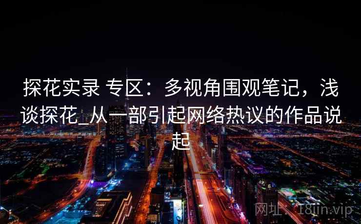 探花实录 专区：多视角围观笔记，浅谈探花_从一部引起网络热议的作品说起