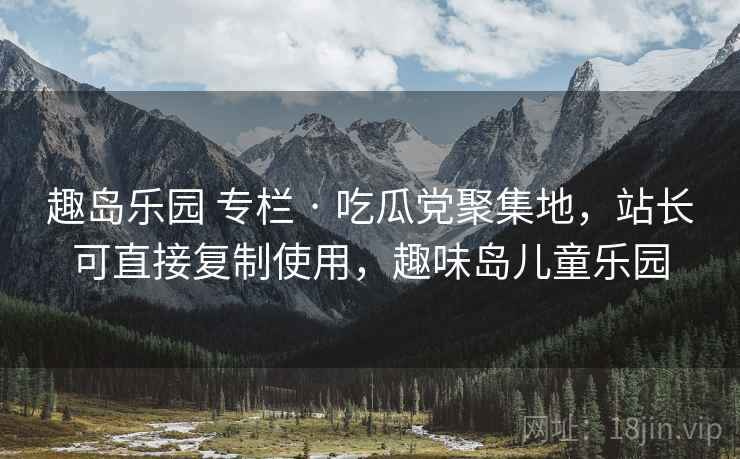 趣岛乐园 专栏 · 吃瓜党聚集地,站长可直接复制使用,趣味岛儿童乐园 趣岛乐园 专栏 · 吃瓜党聚集地,站长可直接复制使用,趣味岛儿童乐园