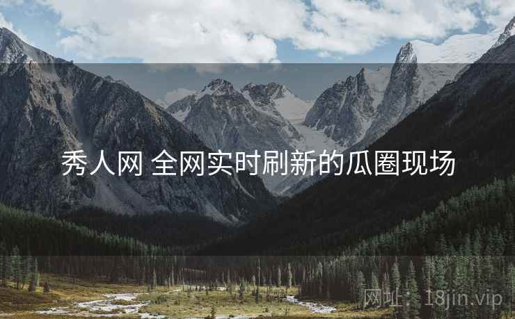 秀人网 全网实时刷新的瓜圈现场 秀人网 全网实时刷新的瓜圈现场